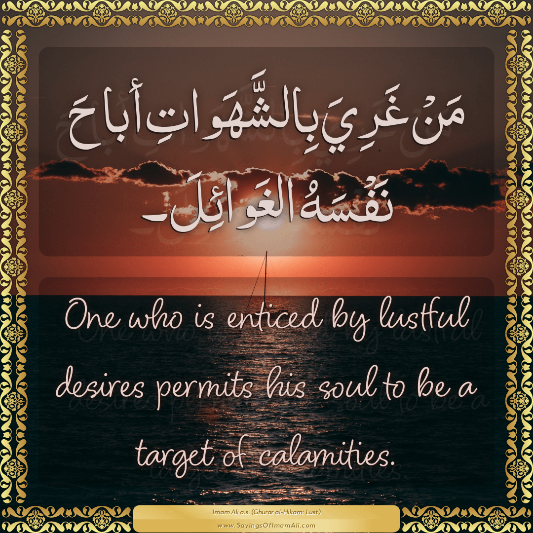 One who is enticed by lustful desires permits his soul to be a target of...